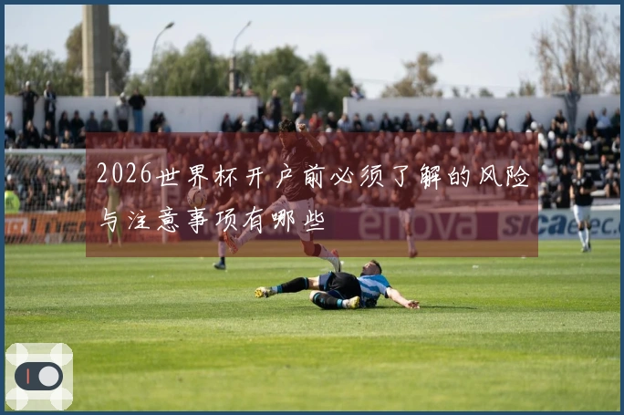 2026世界杯开户前必须了解的风险与注意事项有哪些