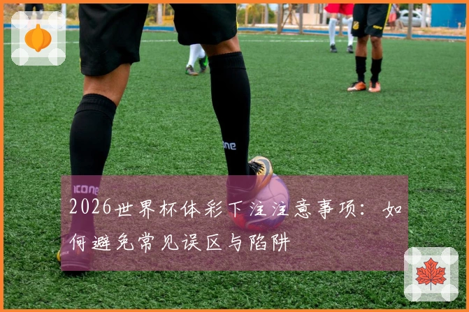 2026世界杯体彩下注注意事项：如何避免常见误区与陷阱