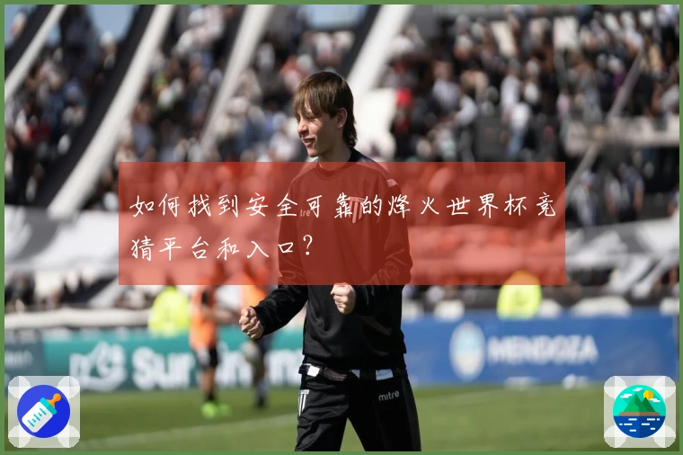 如何找到安全可靠的烽火世界杯竞猜平台和入口？