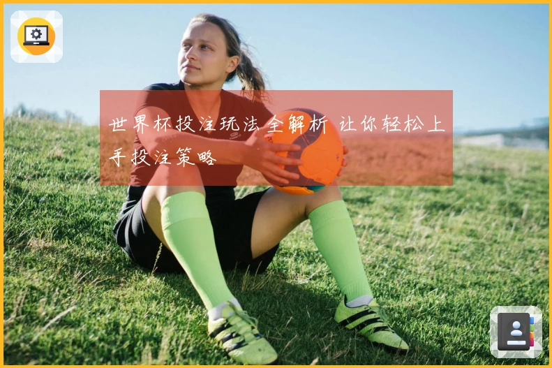 世界杯投注玩法全解析 让你轻松上手投注策略