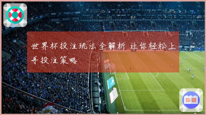 世界杯投注玩法全解析 让你轻松上手投注策略
