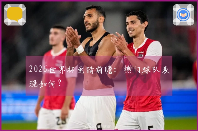 2026世界杯竞猜前瞻：热门球队表现如何？