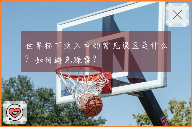 世界杯下注入口的常见误区是什么？如何避免踩雷？
