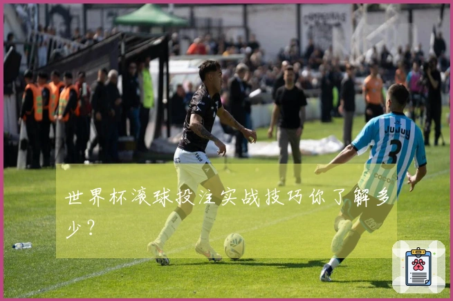 世界杯滚球投注实战技巧你了解多少？