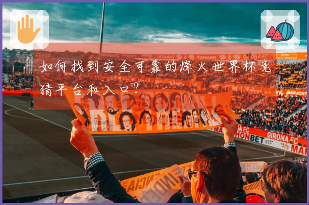 如何找到安全可靠的烽火世界杯竞猜平台和入口?